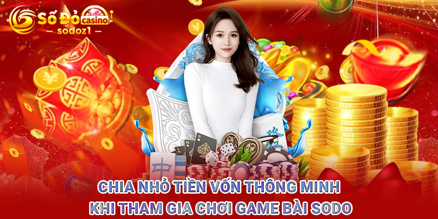 Chia nhỏ tiền vốn thông minh khi tham gia chơi game bài SODO